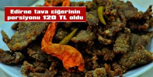 EDİRNE’NİN MEŞHUR TAVA CİĞERİNE 120 TL TAVAN FİYAT UYGULAMASI GETİRİLDİ