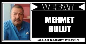 MEHMET BULUT VEFAT ETTİ