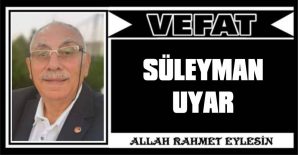 SÜLEYMAN UYAR VEFAT ETTİ