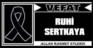 RUHİ SERTKAYA VEFAT ETTİ