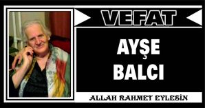 AYŞE BALCI VEFAT ETTİ