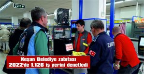 KEŞAN BELEDİYE ZABITASI 2022’DE  BİN 126 İŞ YERİNİ DENETLEDİ