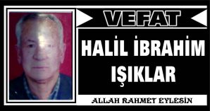 HALİL İBRAHİM IŞIKLAR VEFAT ETTİ