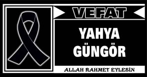 YAHYA GÜNGÖR VEFAT ETTİ