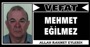 MEHMET EĞİLMEZ VEFAT ETTİ