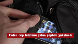 EVDEN CEP TELEFONU ÇALAN ŞÜPHELİ YAKALANDI