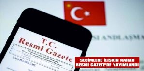 SEÇİMLERE İLİŞKİN KARAR RESMİ GAZETE’DE YAYIMLANDI