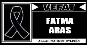 FATMA ARAS VEFAT ETTİ