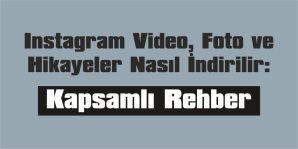 INSTAGRAM VİDEO, FOTO VE HİKAYELER NASIL İNDİRİLİR: KAPSAMLI REHBER