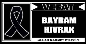 BAYRAM KIVRAK VEFAT ETTİ