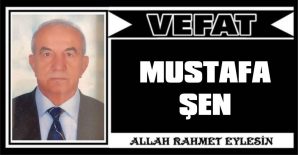 MUSTAFA ŞEN VEFAT ETTİ