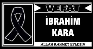 İBRAHİM KARA VEFAT ETTİ