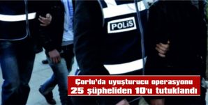 25 ŞÜPHELİDEN 10’U TUTUKLANDI