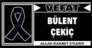 BÜLENT ÇEKİÇ VEFAT ETTİ