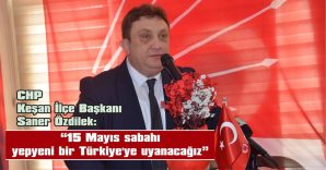 CHP KEŞAN İLÇE BAŞKANI SANER ÖZDİLEK’TEN SEÇİM MESAJI…