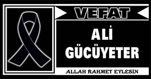 ALİ GÜCÜYETER VEFAT ETTİ