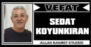 SEDAT KOYUNKIRAN VEFAT ETTİ