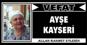 AYŞE KAYSERİ VEFAT ETTİ