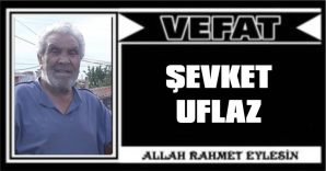 ŞEVKET UFLAZ VEFAT ETTİ