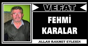 FEHMİ KARALAR VEFAT ETTİ