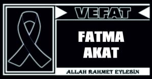 FATMA AKAT VEFAT ETTİ