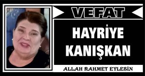 HAYRİYE KANIŞKAN VEFAT ETTİ