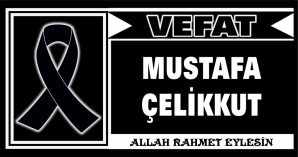 MUSTAFA ÇELİKKUT VEFAT ETTİ