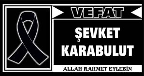 ŞEVKET KARABULUT VEFAT ETTİ