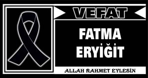 FATMA ERYİĞİT VEFAT ETTİ