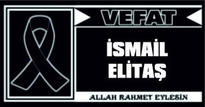 İSMAİL ELİTAŞ VEFAT ETTİ