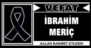 İBRAHİM MERİÇ VEFAT ETTİ