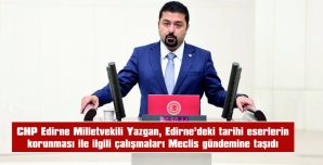 YAZGAN: “EDİRNE’DEKİ KÜLTÜREL MİRASI YAŞATMAK VE KORUMAK İÇİN HERKES ELİNİ TAŞIN ALTINA KOYMALI”