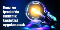 ENEZ VE İPSALA’DA ELEKTRİK KESİNTİSİ UYGULANACAK