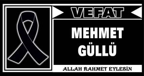 MEHMET GÜLLÜ VEFAT ETTİ