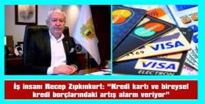 ZIPKINKURT: “KREDİ KARTI VE BİREYSEL KREDİ BORÇLARINDAKİ ARTIŞ ALARM VERİYOR”