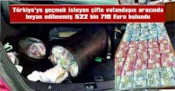 BULGAR VE TÜRK ÇİFTE VATANDAŞLIĞINA SAHİP KİŞİNİN ARACINDA 522 BİN 710 EURO BULUNDU