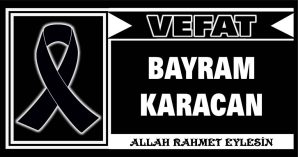 BAYRAM KARACAN VEFAT ETTİ