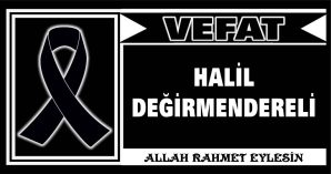 HALİL DEĞİRMENDERELİ VEFAT ETTİ