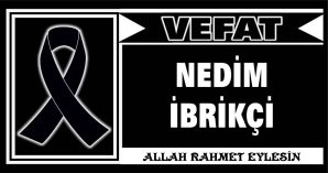 NEDİM İBRİKÇİ VEFAT ETTİ