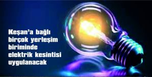 BİRÇOK YERLEŞİM BİRİMİNDE ELEKTRİK KESİNTİSİ UYGULANACAK