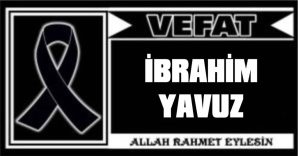 İBRAHİM YAVUZ VEFAT ETTİ