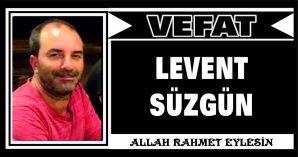 LEVENT SÜZGÜN VEFAT ETTİ