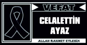 CELALETTİN AYAZ VEFAT ETTİ