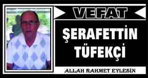 ŞERAFETTİN TÜFEKÇİ VEFAT ETTİ