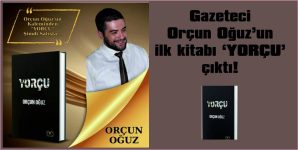 GAZETECİ OĞUZ’UN İLK KİTABI; ‘YORÇU’ ÇIKTI!