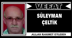 SÜLEYMAN ÇELTİK VEFAT ETTİ