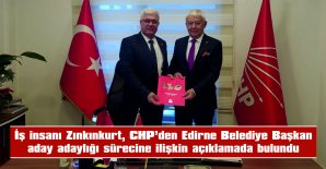 İŞ İNSANI ZIPKINKURT’TAN EDİRNE CHP BELEDİYE BAŞKAN ADAY ADAYLIĞI SÜRECİNE İLİŞKİN AÇIKLAMA…