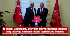 İŞ İNSANI ZIPKINKURT’TAN EDİRNE CHP BELEDİYE BAŞKAN ADAY ADAYLIĞI SÜRECİNE İLİŞKİN AÇIKLAMA…