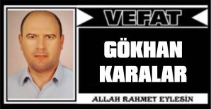 GÖKHAN KARALAR VEFAT ETTİ