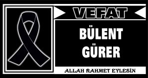 BÜLENT GÜRER VEFAT ETTİ